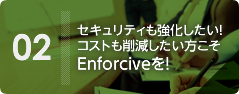 セキュリティも強化したい!コストも削減したい方こそEnforciveを！