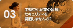 中堅中小企業の皆様！セキュリティを見直しませんか？