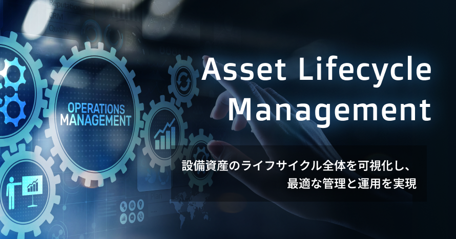 Asset Lifecycle Management：設備投資ライフサイクル全体を可視化し、最適な管理と運用を実現