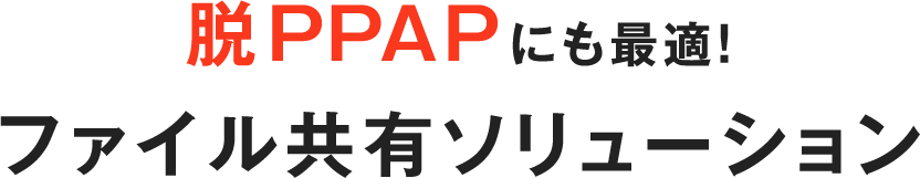 脱PPAPにも最適！ファイル共有ソリューション